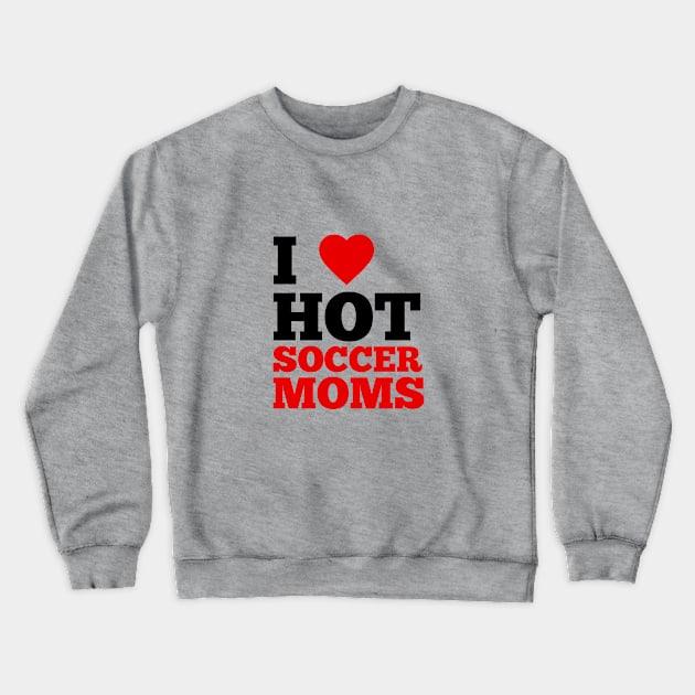 I Love Hot Soccer Moms Crewneck Sweatshirt by GoodWills